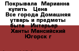 Покрывала «Марианна» купить › Цена ­ 1 000 - Все города Домашняя утварь и предметы быта » Интерьер   . Ханты-Мансийский,Югорск г.
